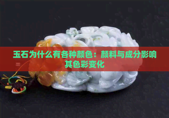 玉石为什么有各种颜色：颜料与成分影响其色彩变化