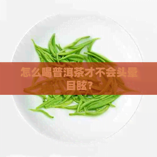 怎么喝普洱茶才不会头晕目眩？