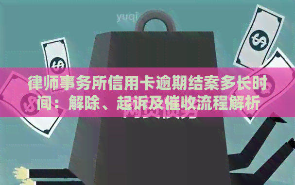 信用卡逾期结案多长时间：解除、起诉及流程解析