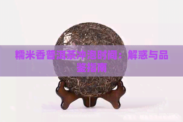 糯米香普洱茶冲泡时间：解惑与品鉴指南