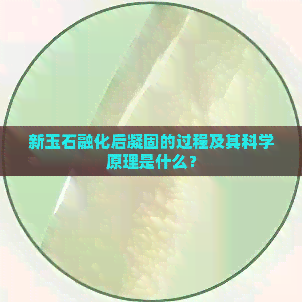 新玉石融化后凝固的过程及其科学原理是什么？