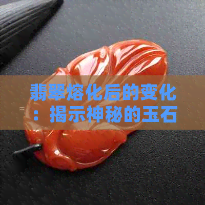 翡翠熔化后的变化：揭示神秘的玉石奥秘