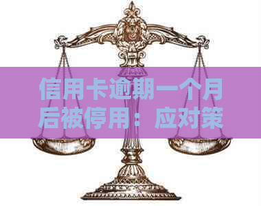 信用卡逾期一个月后被停用：应对策略与解决方法