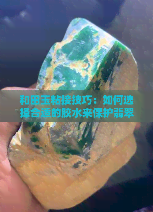 和田玉粘接技巧：如何选择合适的胶水来保护翡翠与玉器？