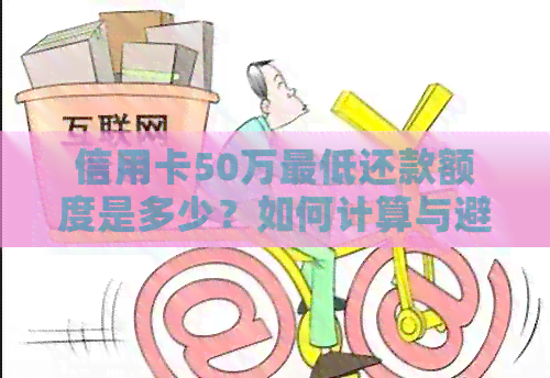 信用卡50万更低还款额度是多少？如何计算与避免逾期罚款？