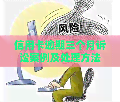 信用卡逾期三个月诉讼案例及处理方法，我被起诉了怎么办？