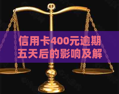 信用卡400元逾期五天后的影响及解决方法