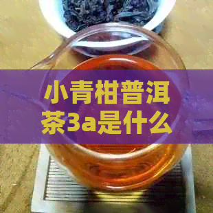 小青柑普洱茶3a是什么意思：成分、执行标准详解