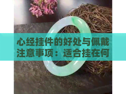 心经挂件的好处与佩戴注意事项：适合挂在何处，吊坠戴着有何讲究？