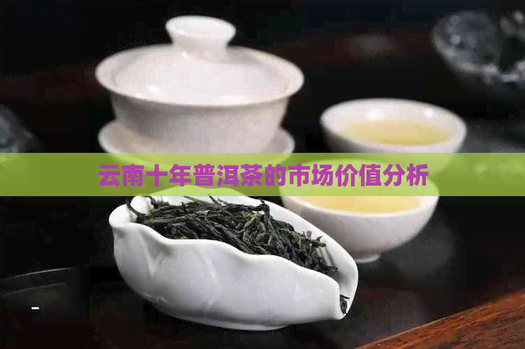 云南十年普洱茶的市场价值分析