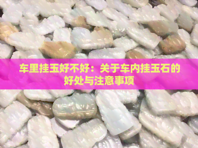 车里挂玉好不好：关于车内挂玉石的好处与注意事项