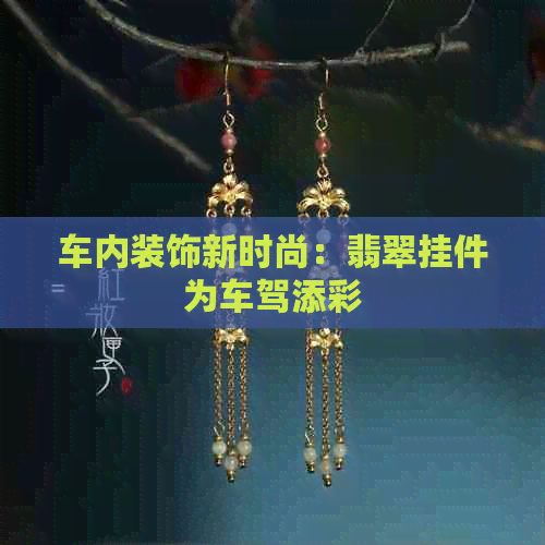 车内装饰新时尚：翡翠挂件为车驾添彩