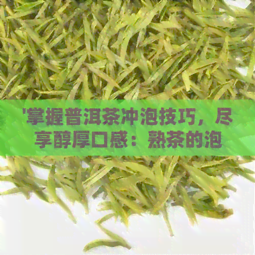 '掌握普洱茶冲泡技巧，尽享醇厚口感：熟茶的泡法'