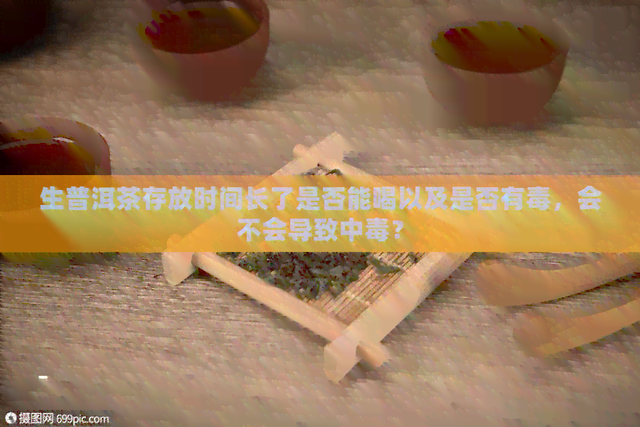 生普洱茶存放时间长了是否能喝以及是否有，会不会导致中？