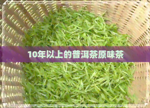 10年以上的普洱茶原味茶