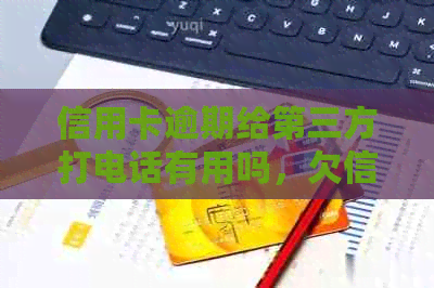 信用卡逾期给第三方打电话有用吗，欠信用卡已经到第三方了怎么办？