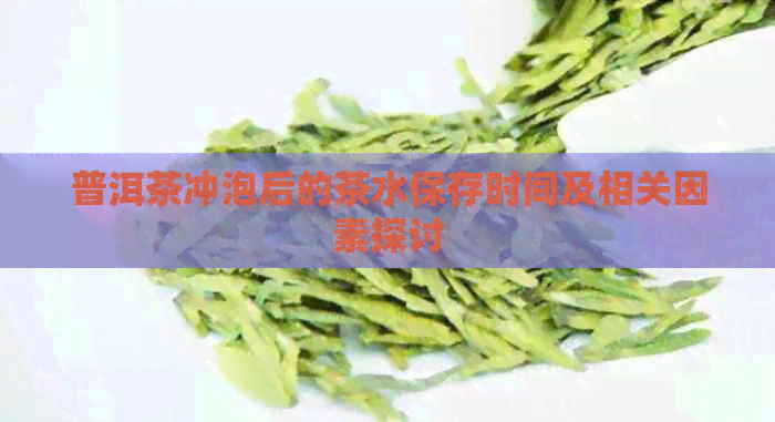 普洱茶冲泡后的茶水保存时间及相关因素探讨