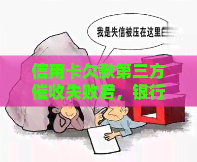 信用卡欠款第三方失败后，银行会采取什么措进行追讨？