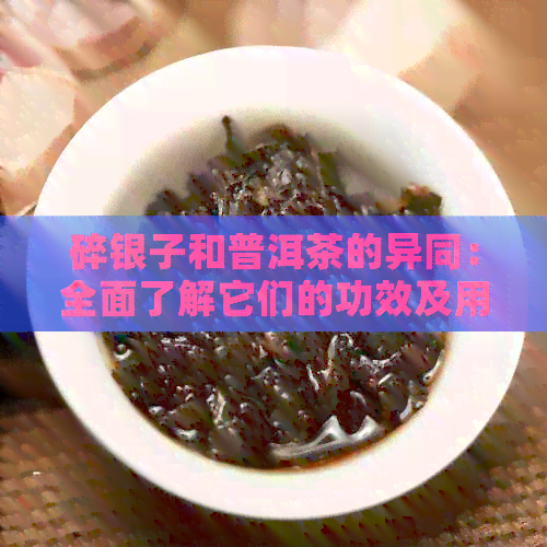 碎银子和普洱茶的异同：全面了解它们的功效及用途