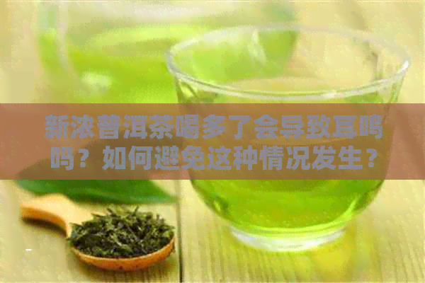 新浓普洱茶喝多了会导致耳鸣吗？如何避免这种情况发生？