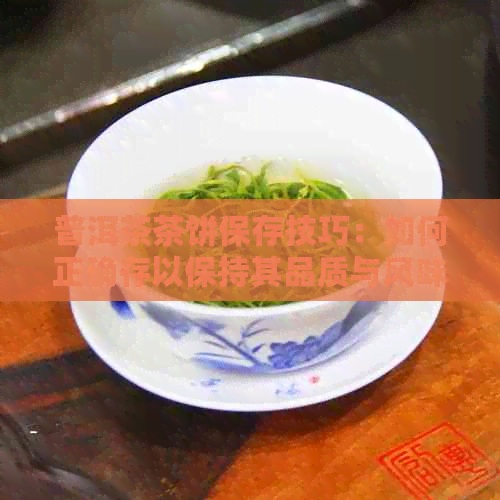 普洱茶茶饼保存技巧：如何正确存以保持其品质与风味