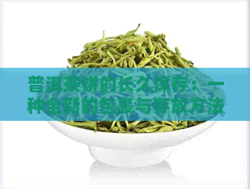 普洱茶饼的长久保存：一种全新的包裹与存放方法