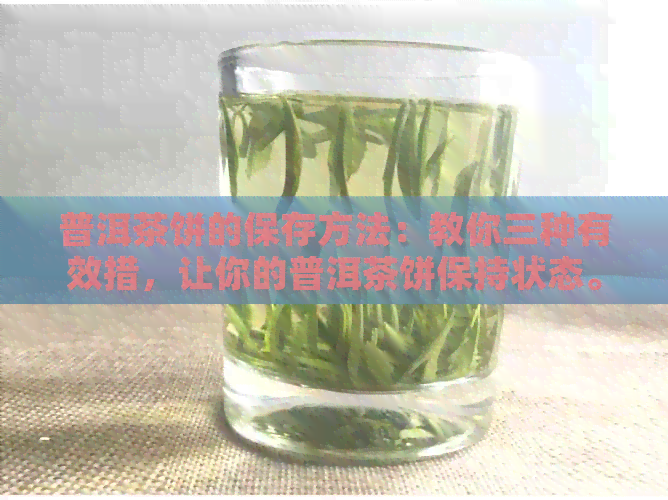 普洱茶饼的保存方法：教你三种有效措，让你的普洱茶饼保持状态。