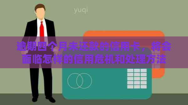 逾期四个月未还款的信用卡，将会面临怎样的信用危机和处理方法