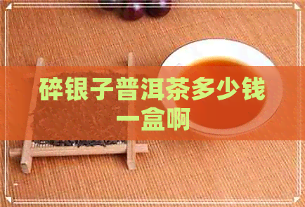 碎银子普洱茶多少钱一盒啊