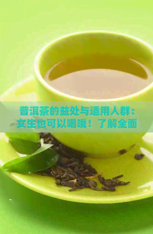 普洱茶的益处与适用人群：女生也可以喝哦！了解全面功效与注意事项