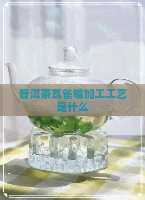 普洱茶瓦雀嘴加工工艺是什么