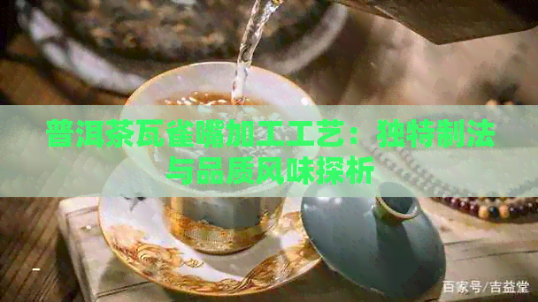 普洱茶瓦雀嘴加工工艺：独特制法与品质风味探析