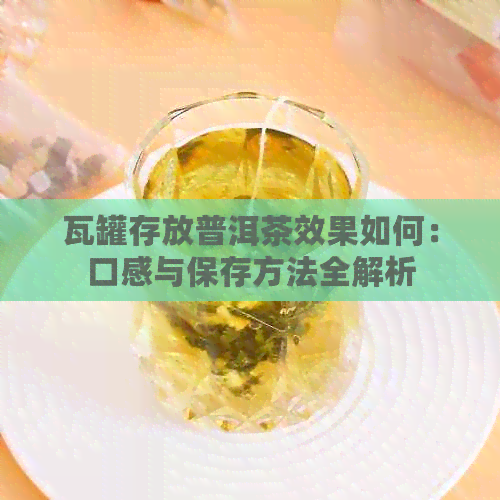 瓦罐存放普洱茶效果如何：口感与保存方法全解析