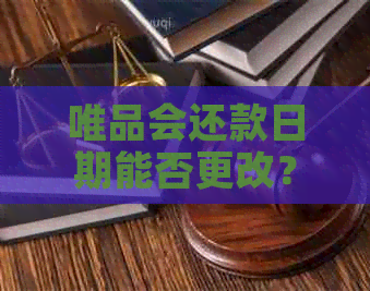 唯品会还款日期能否更改？如何进行操作？