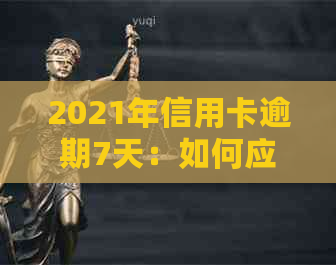 2021年信用卡逾期7天：如何应对、影响与解决办法全面解析