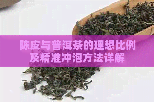 陈皮与普洱茶的理想比例及精准冲泡方法详解