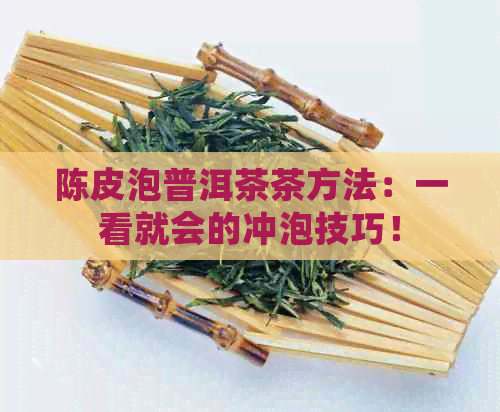 陈皮泡普洱茶茶方法：一看就会的冲泡技巧！