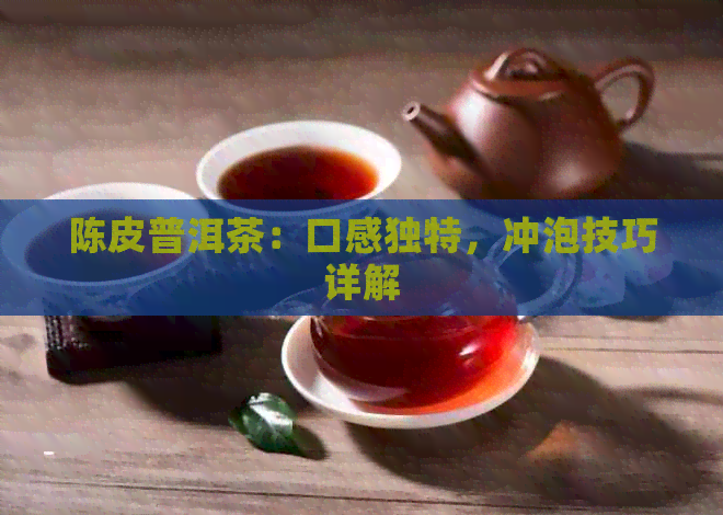 陈皮普洱茶：口感独特，冲泡技巧详解