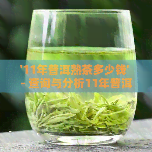 '11年普洱熟茶多少钱' - 查询与分析11年普洱熟茶的价格。