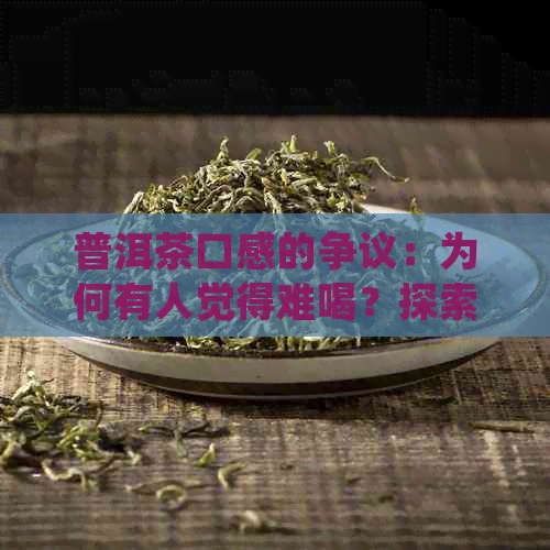 普洱茶口感的争议：为何有人觉得难喝？探索可能的原因和品饮技巧