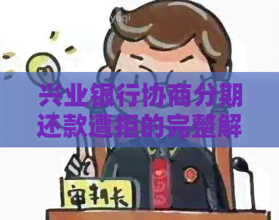 兴业银行协商分期还款遭拒的完整解决指南：应对策略与可行方案