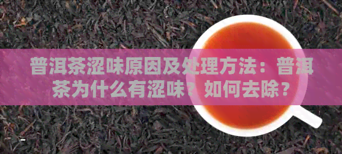 普洱茶涩味原因及处理方法：普洱茶为什么有涩味？如何去除？