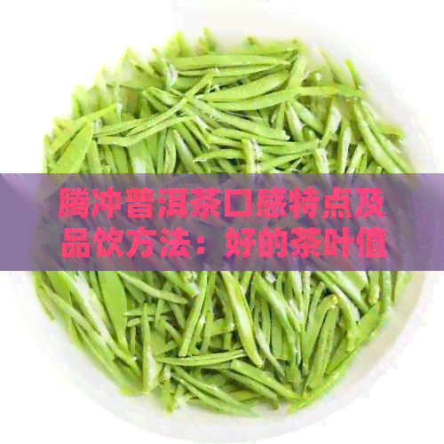 腾冲普洱茶口感特点及品饮方法：好的茶叶值得一试