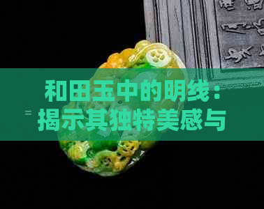 和田玉中的明线：揭示其独特美感与价值