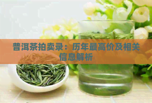 普洱茶拍卖录：历年更高价及相关信息解析