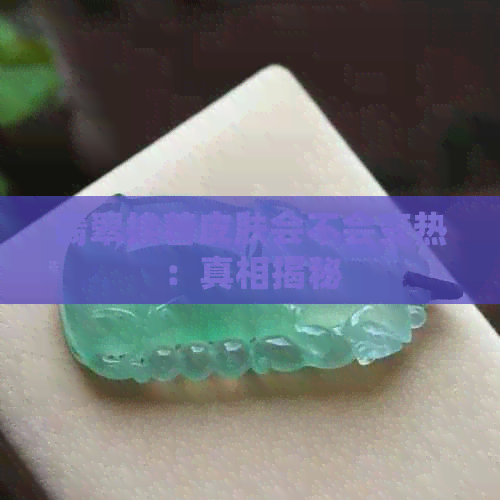 翡翠挨着皮肤会不会变热：真相揭秘