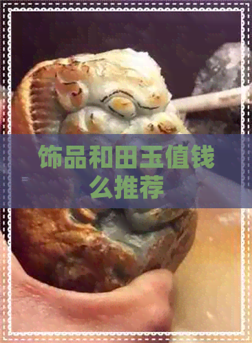 饰品和田玉值钱么推荐