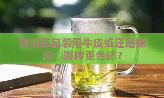 普洱茶包装用牛皮纸还是棉纸：哪种更合适？