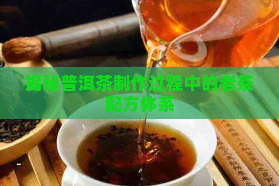 揭秘普洱茶制作过程中的老茶配方体系