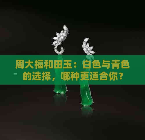 周大福和田玉：白色与青色的选择，哪种更适合你？